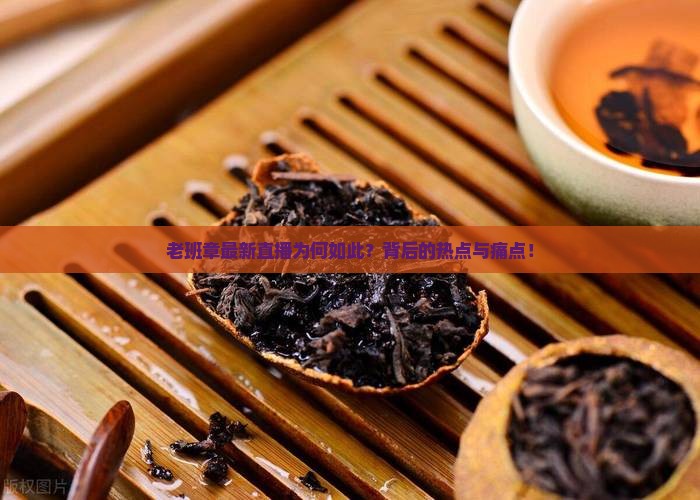 老班章最新直播为何如此？背后的热点与痛点！