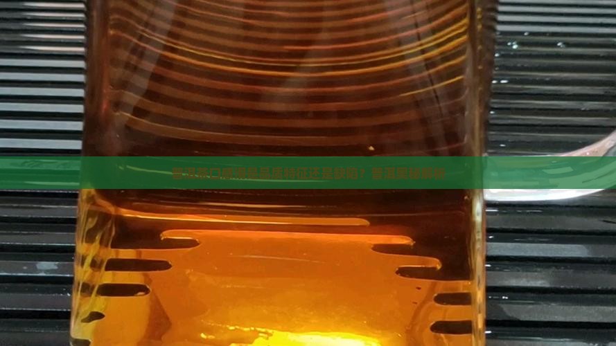 普洱茶口感滑是品质特征还是缺陷？普洱奥秘解析