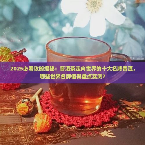 让普洱茶走向世界的茶有哪些 让普洱茶走向世界的茶有哪些