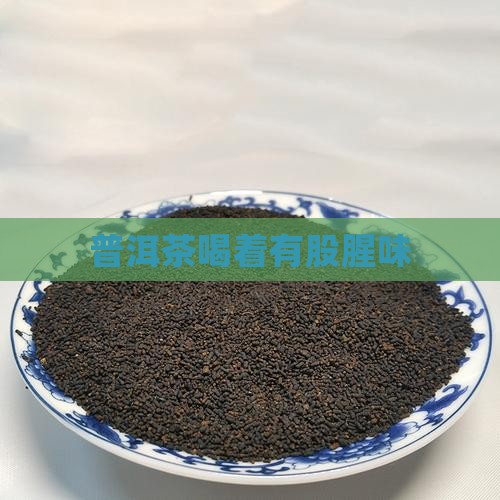 普洱茶喝着有股腥味