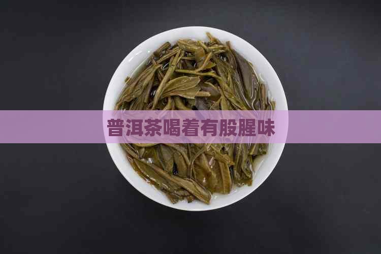 普洱茶喝着有股腥味