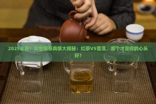 女性喝红茶好还普洱茶好