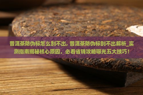 普洱茶防伪标怎么刮不出