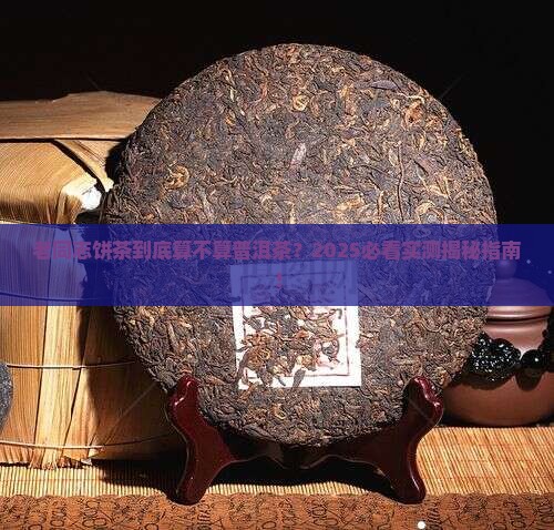 老同志饼茶是不是普洱茶