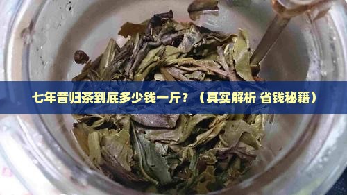 七年昔归茶多少钱一斤