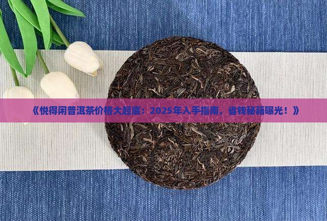 悦得闲普洱茶价格