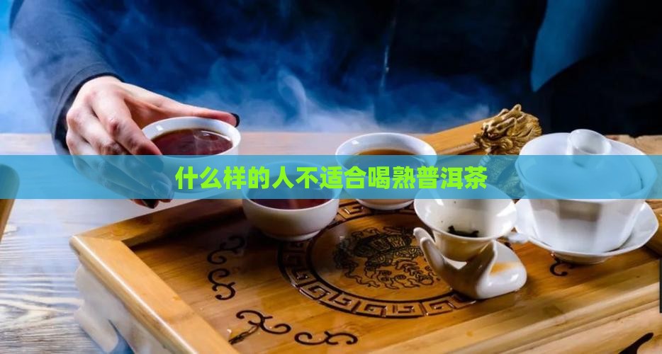 什么样的人不适合喝熟普洱茶