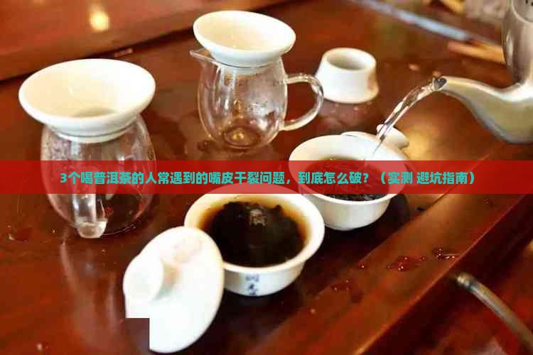 普洱茶喝后嘴皮干裂怎么回事