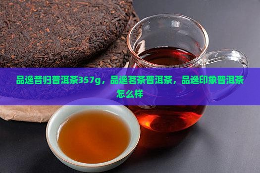 品逸昔归普洱茶357g