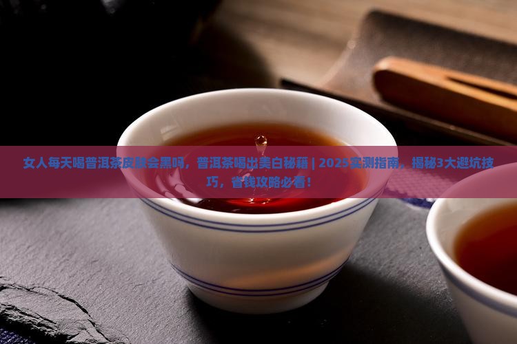 女人每天喝普洱茶皮肤会黑吗