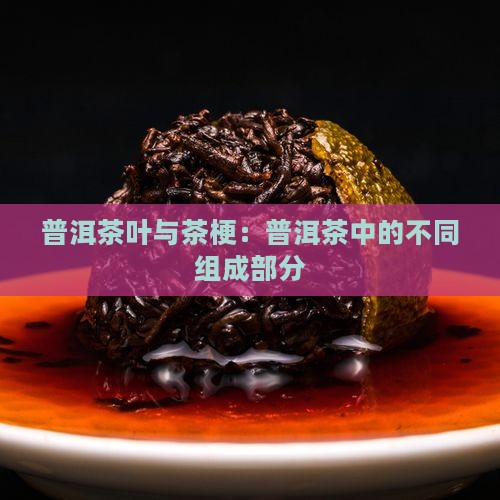 普洱茶叶与茶梗一样吗