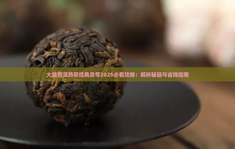 大益普洱茶熟茶经典货号