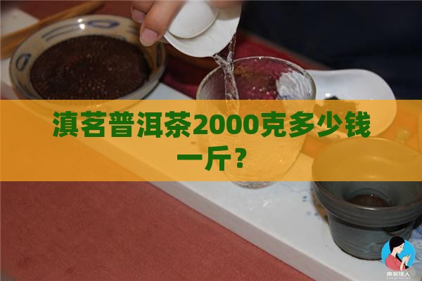 滇茗普洱茶2000克多少钱