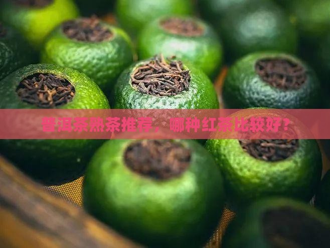 普洱茶熟茶选哪种红茶比较好 普洱茶熟茶选哪种红茶比较好