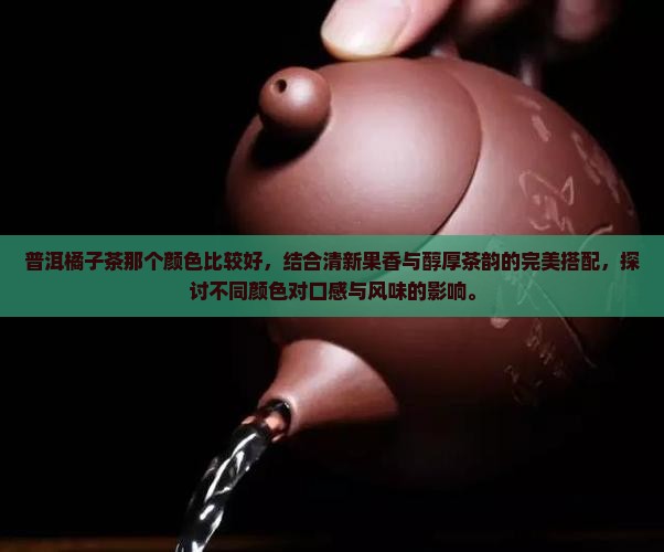 普洱橘子茶那个颜色比较好
