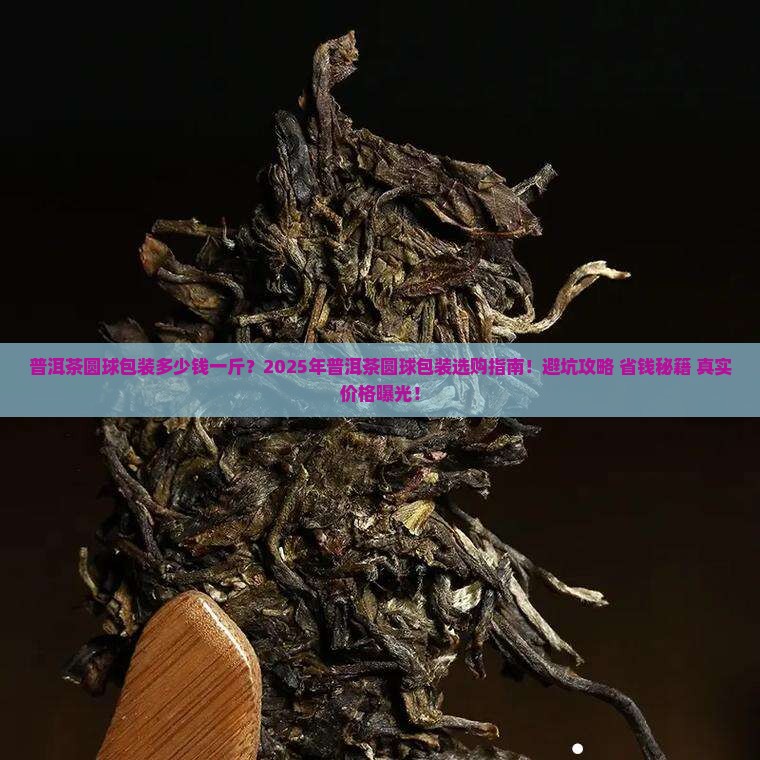 普洱茶圆球包装的多少钱一斤