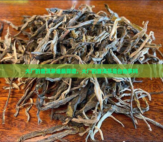 大厂的普洱茶谁最靠谱