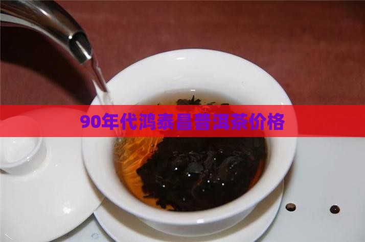 90年代鸿泰昌普洱茶价格