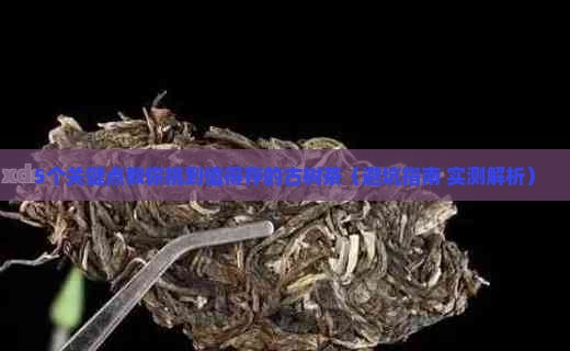 怎样的古树茶才值得存放 怎样的古树茶才值得存放