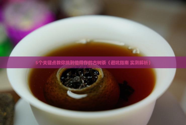 怎样的古树茶才值得存放 怎样的古树茶才值得存放