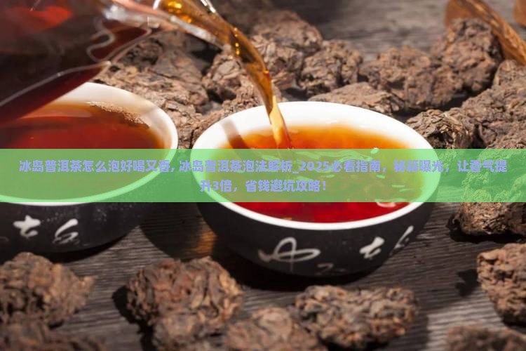 冰岛普洱茶怎么泡好喝又香