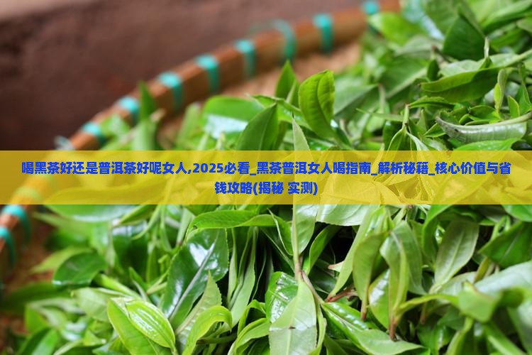 喝黑茶好还是普洱茶好呢女人 喝黑茶好还是普洱茶好呢女人