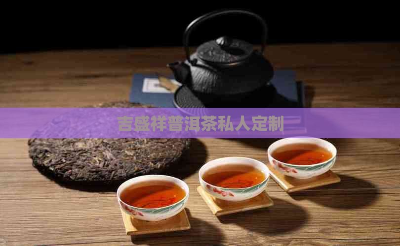 吉盛祥普洱茶私人定制