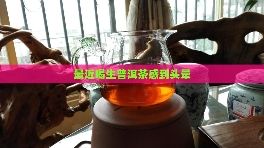 最近喝生普洱茶感到头晕