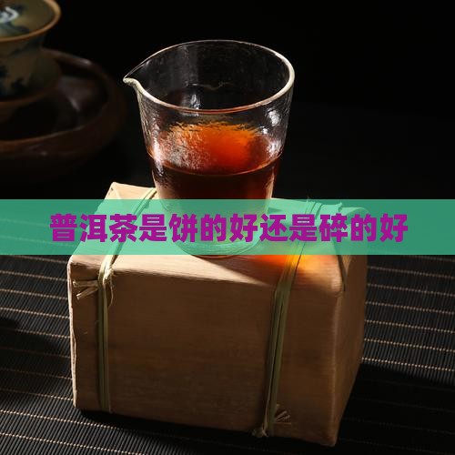 普洱茶是饼的好还是碎的好