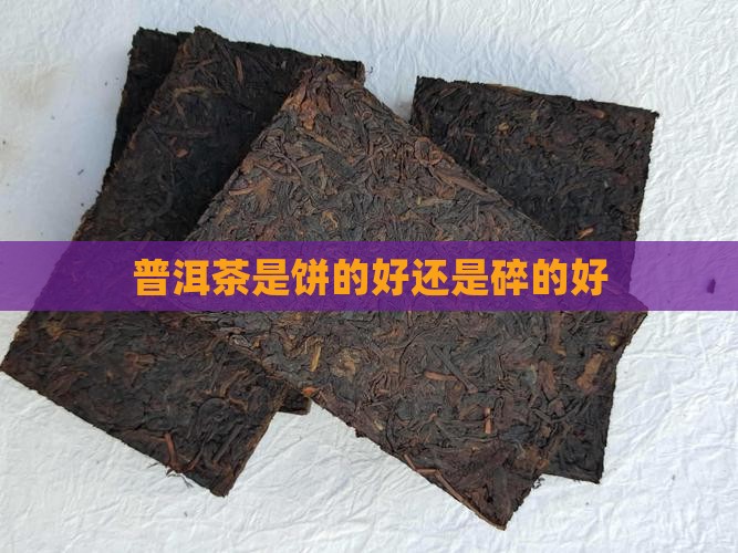 普洱茶是饼的好还是碎的好