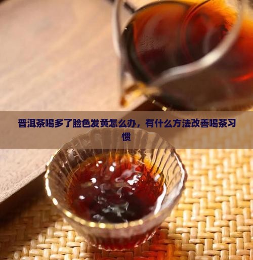 普洱茶喝多了脸黄怎么办