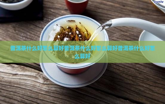 普洱茶什么好怎么算好