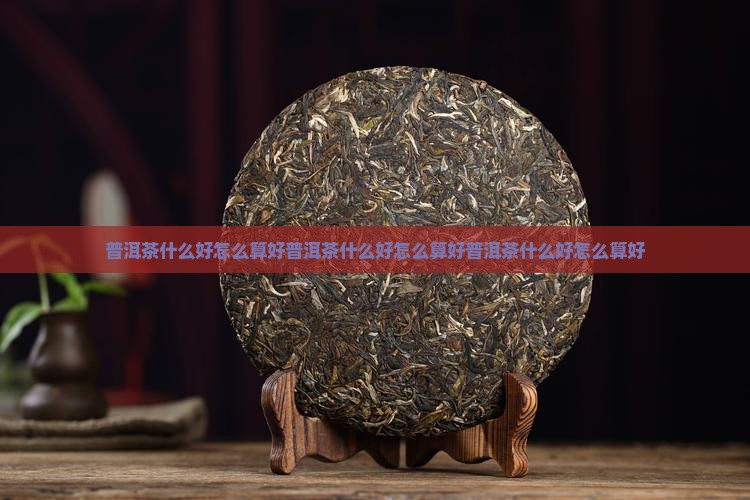 普洱茶什么好怎么算好