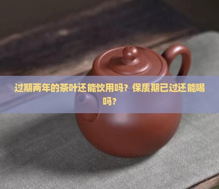 过期两年的茶叶能喝吗