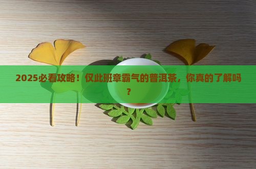 仅此班章霸气的普洱茶
