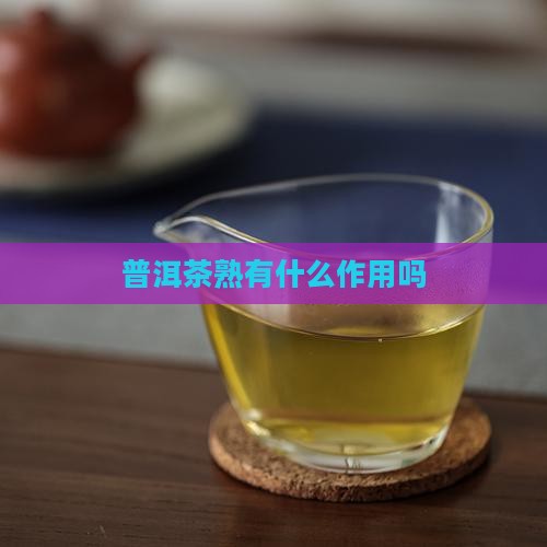 普洱茶熟有什么作用吗