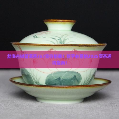 勐海古树普洱茶357克价格表