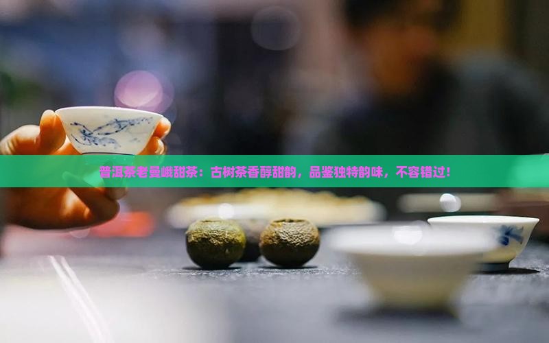 普洱茶老曼峨甜茶