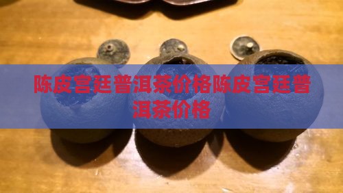 陈皮宫廷普洱茶价格