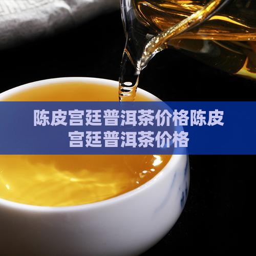 陈皮宫廷普洱茶价格