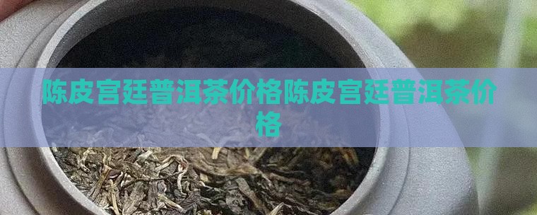 陈皮宫廷普洱茶价格