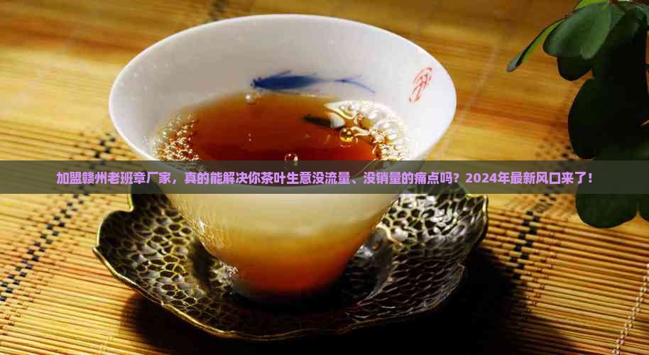 赣州老班章厂家加盟