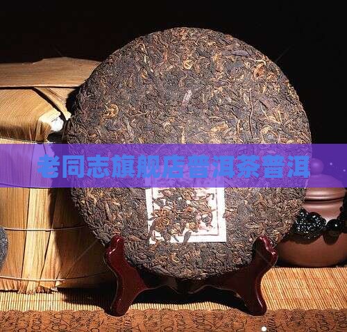 老同志熟普洱茶旗舰店