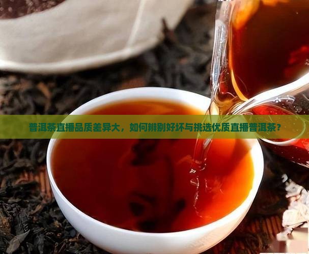 普洱茶直播品质差异大，如何辨别好坏与挑选优质直播普洱茶？