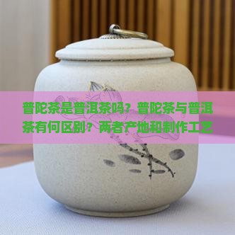 普陀茶是普洱茶吗？普陀茶与普洱茶有何区别？两者产地和制作工艺是否相同？
