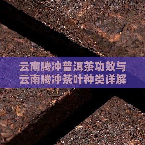 云南腾冲普洱茶功效与云南腾冲茶叶种类详解