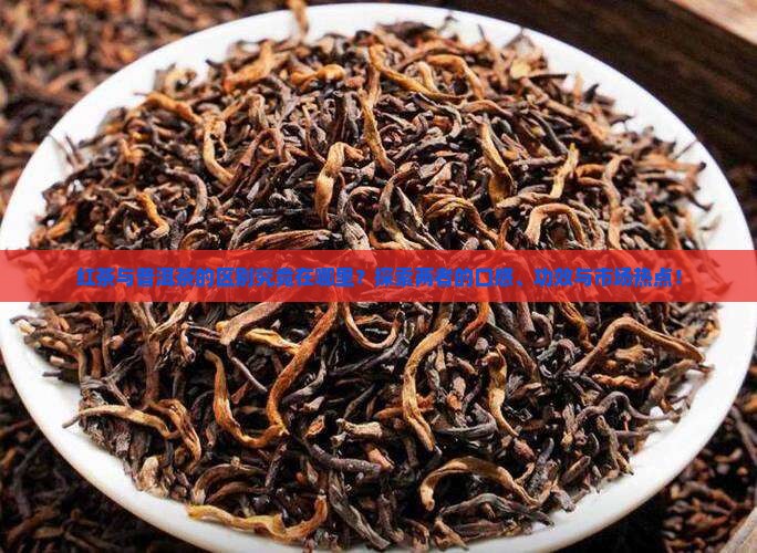 红茶与普洱茶的区别究竟在哪里？探索两者的口感、功效与市场热点！