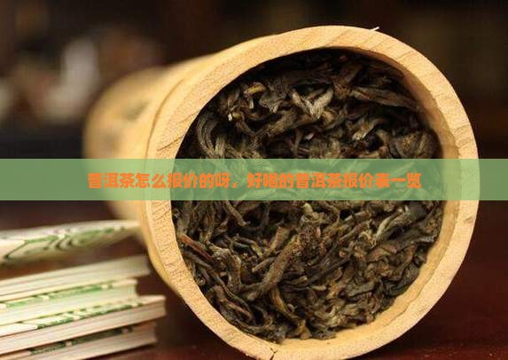普洱茶怎么报价的呀，好喝的普洱茶报价表一览