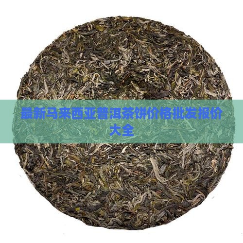 最新马来西亚普洱茶饼价格批发报价大全