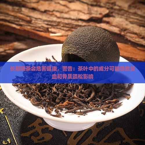 长期喝茶会危害健康，警告：茶叶中的成分可能导致贫血和骨质疏松影响